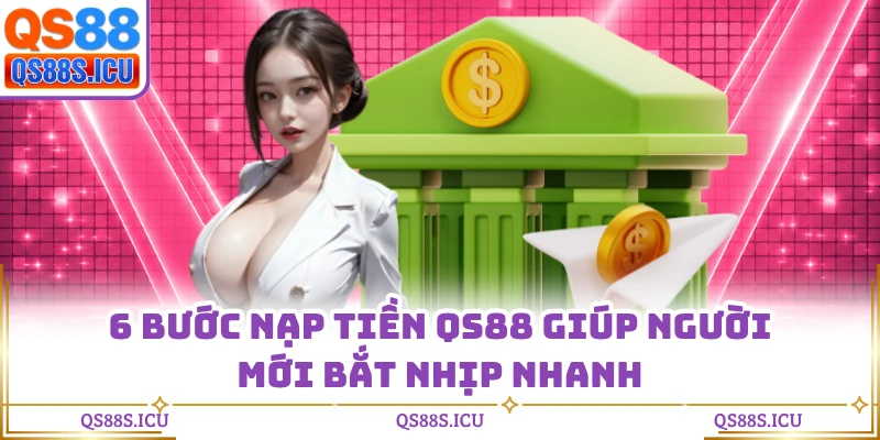 6 Bước nạp tiền QS88 giúp người mới bắt nhịp nhanh