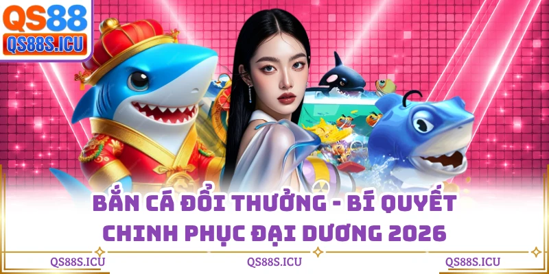 Bắn Cá Đổi Thưởng - Bí Quyết Chinh Phục Đại Dương 2026