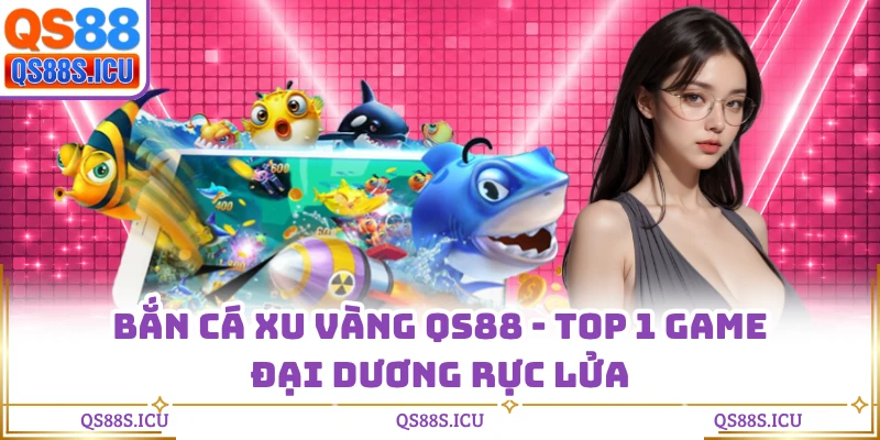 Bắn Cá Xu Vàng QS88 - Top 1 game Đại Dương Rực Lửa