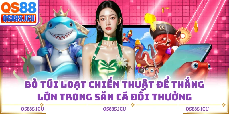 Bỏ túi loạt chiến thuật để thắng lớn trong săn cá đổi thưởng