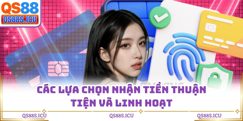 Các lựa chọn nhận tiền thuận tiện và linh hoạt