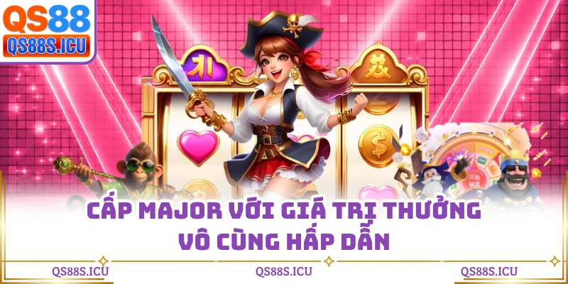 Cấp Major với giá trị thưởng vô cùng hấp dẫn