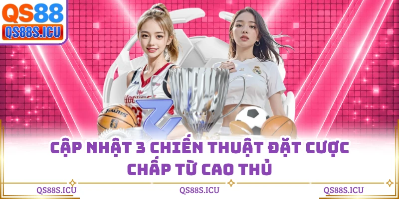 Cập nhật 3 chiến thuật đặt cược chấp từ cao thủ