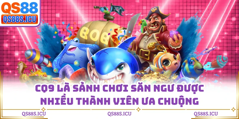 CQ9 là sảnh chơi săn ngư được nhiều thành viên ưa chuộng