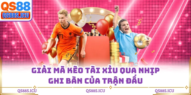 Giải mã kèo tài xỉu qua nhịp ghi bàn của trận đấu