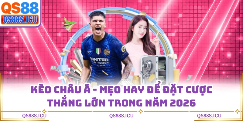 Kèo Châu Á - Mẹo Hay Để Đặt Cược Thắng Lớn Trong Năm 2026