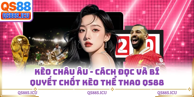 Kèo Châu Âu - Cách Đọc Và Bí Quyết Chốt Kèo Thể Thao QS88
