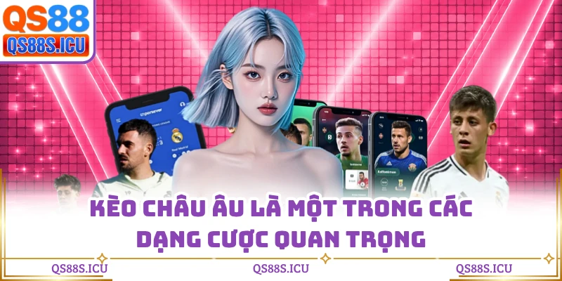 Kèo châu Âu là một trong các dạng cược quan trọng