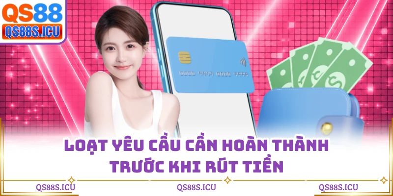 Loạt yêu cầu cần hoàn thành trước khi rút tiền