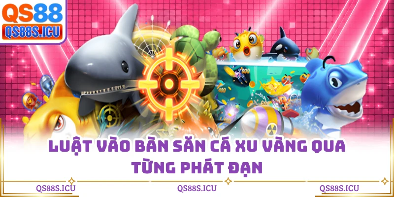 Luật vào bàn săn cá xu vàng qua từng phát đạn