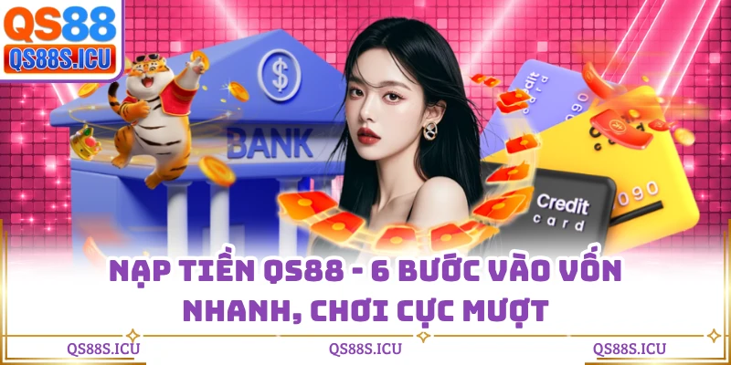 Nạp Tiền QS88 - 6 Bước Vào Vốn Nhanh, Chơi Cực Mượt