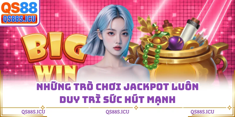 Những trò chơi Jackpot luôn duy trì sức hút mạnh