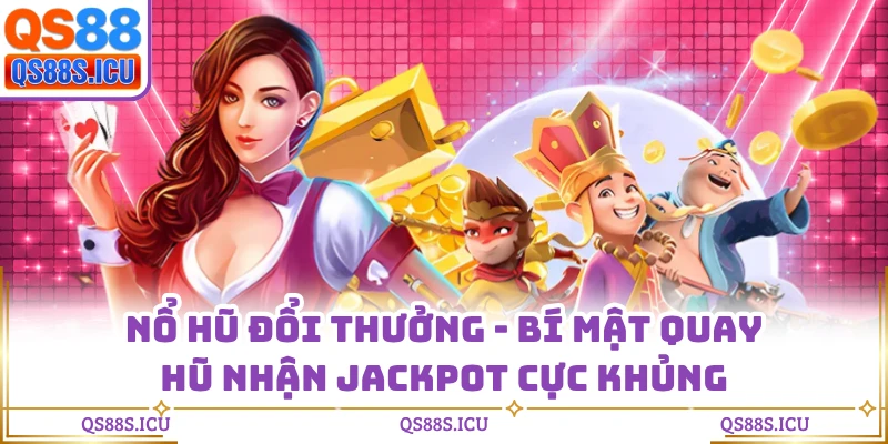 Nổ Hũ Đổi Thưởng - Bí Mật Quay Hũ Nhận Jackpot Cực Khủng