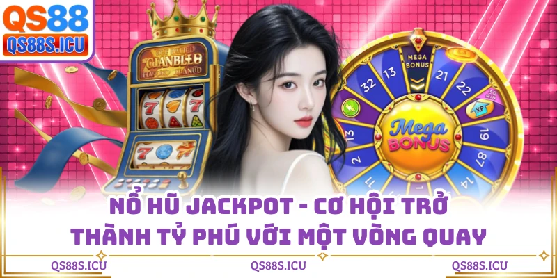 Nổ Hũ Jackpot - Cơ Hội Trở Thành Tỷ Phú Với Một Vòng Quay