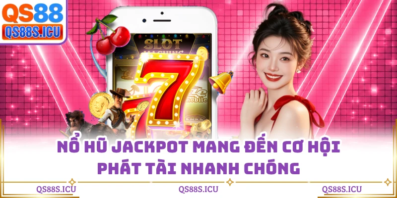 Nổ hũ Jackpot mang đến cơ hội phát tài nhanh chóng