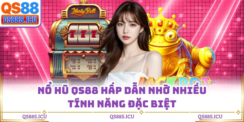 Nổ hũ QS88 hấp dẫn nhờ nhiều tính năng đặc biệt