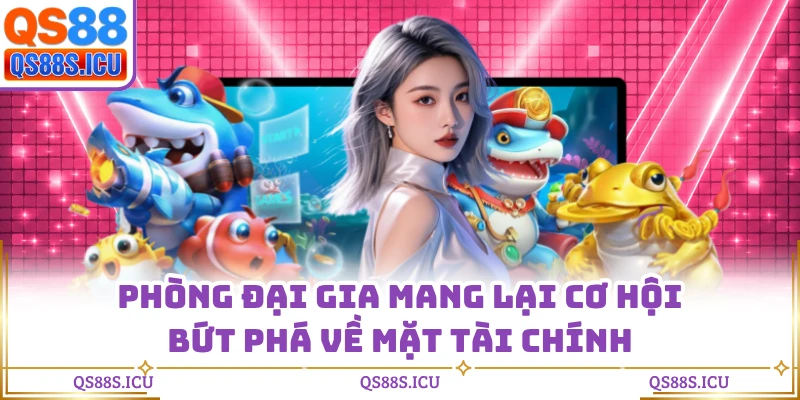 Phòng đại gia mang lại cơ hội bứt phá về mặt tài chính