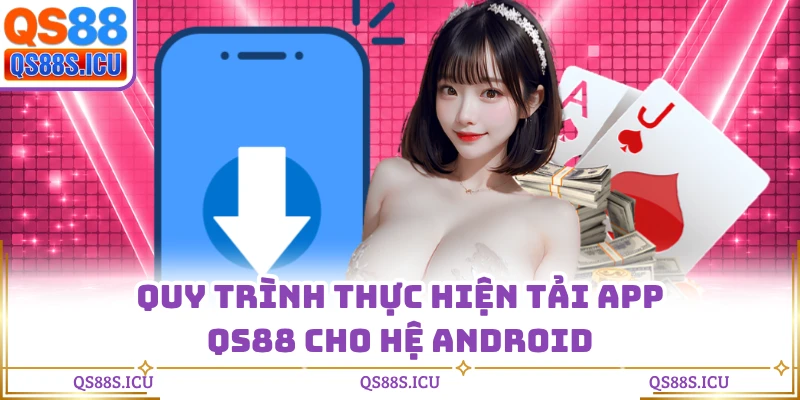 Quy trình thực hiện tải app QS88 cho hệ Android
