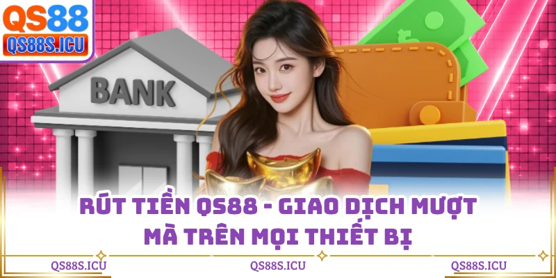 Rút Tiền QS88 - Giao Dịch Mượt Mà Trên Mọi Thiết Bị