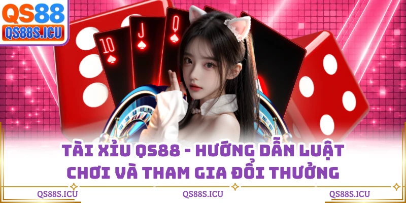 Tài Xỉu QS88 - Hướng Dẫn Luật Chơi Và Tham Gia Đổi Thưởng