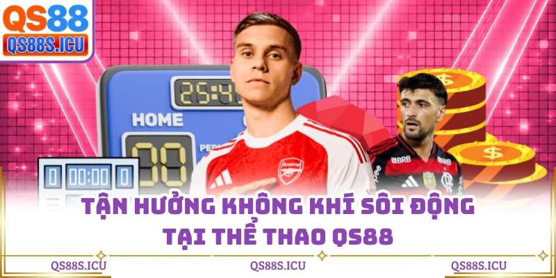 Tận hưởng không khí sôi động tại thể thao QS88