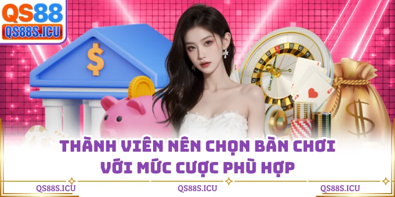 Thành viên nên chọn bàn chơi với mức cược phù hợp