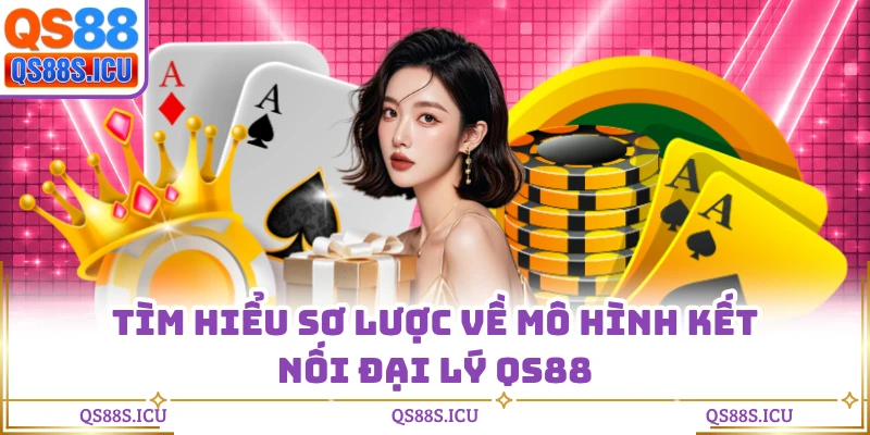 Tìm hiểu sơ lược về mô hình kết nối đại lý QS88