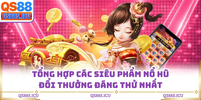 Tổng hợp các siêu phẩm nổ hũ đổi thưởng đáng thử nhất