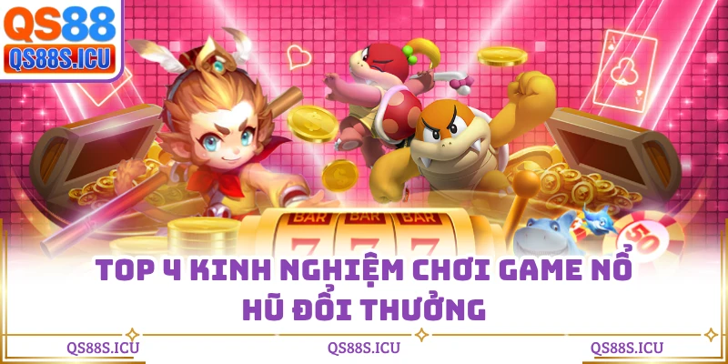 Top 4 kinh nghiệm chơi game nổ hũ đổi thưởng