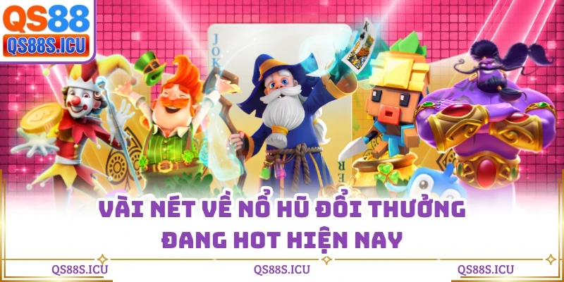 Vài nét về nổ hũ đổi thưởng đang hot hiện nay